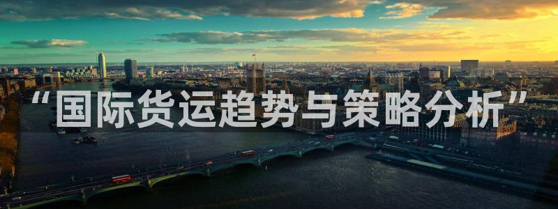 k豆钱包安装：“国际货运趋势与策略分析”