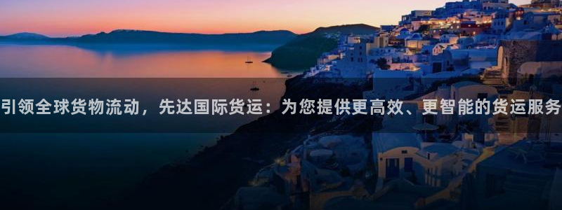 k豆钱包怎么玩的：引领全球货物流动，先达国际货运：为您提