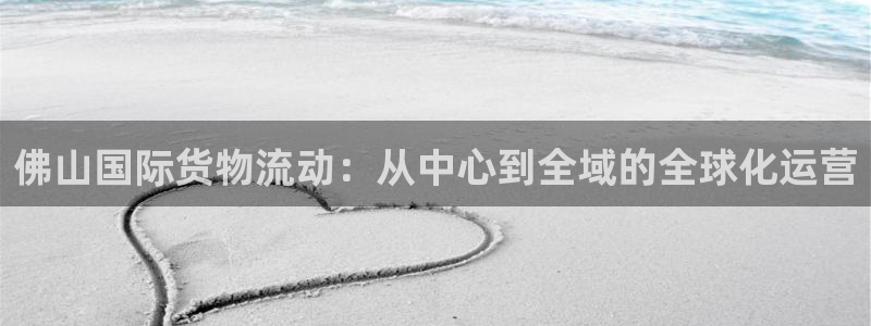 k豆钱包正确下载方式：佛山国际货物流动：从中心到全域的全